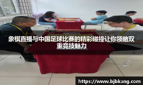 象棋直播与中国足球比赛的精彩碰撞让你领略双重竞技魅力