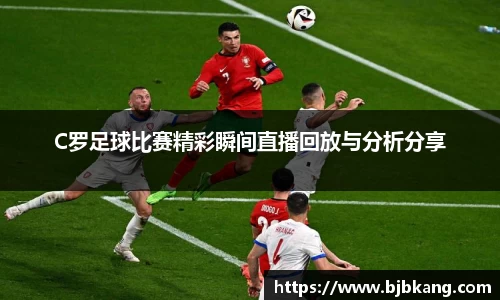 C罗足球比赛精彩瞬间直播回放与分析分享