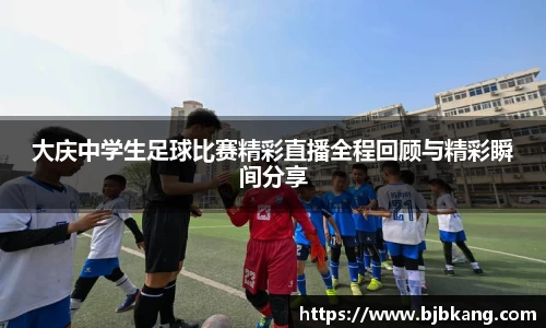 大庆中学生足球比赛精彩直播全程回顾与精彩瞬间分享