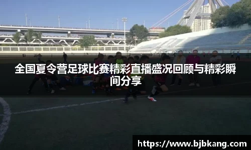 全国夏令营足球比赛精彩直播盛况回顾与精彩瞬间分享