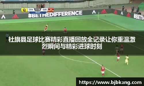 社旗县足球比赛精彩直播回放全记录让你重温激烈瞬间与精彩进球时刻