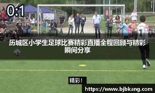 历城区小学生足球比赛精彩直播全程回顾与精彩瞬间分享