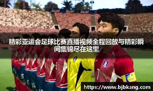 精彩亚运会足球比赛直播视频全程回放与精彩瞬间集锦尽在这里