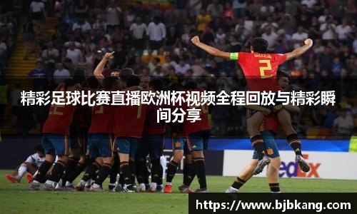 精彩足球比赛直播欧洲杯视频全程回放与精彩瞬间分享