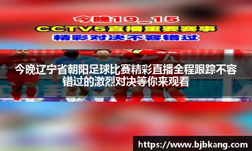 今晚辽宁省朝阳足球比赛精彩直播全程跟踪不容错过的激烈对决等你来观看
