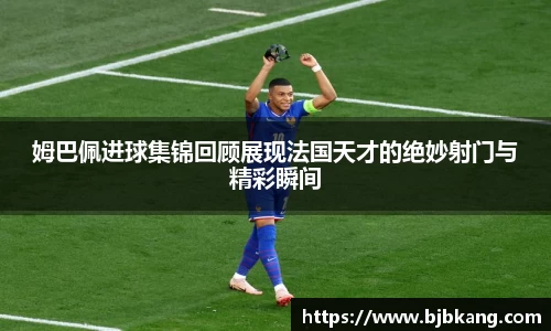 姆巴佩进球集锦回顾展现法国天才的绝妙射门与精彩瞬间