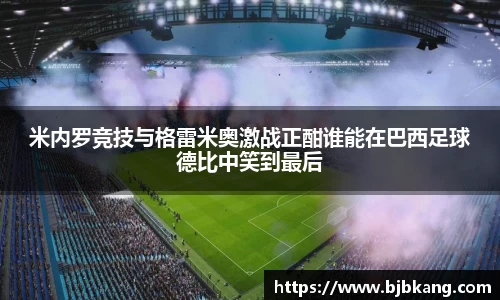 米内罗竞技与格雷米奥激战正酣谁能在巴西足球德比中笑到最后