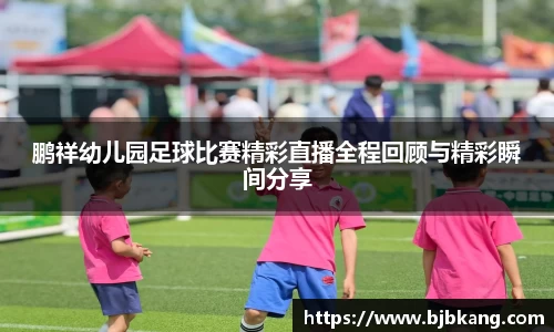 鹏祥幼儿园足球比赛精彩直播全程回顾与精彩瞬间分享