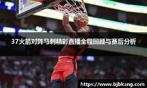 37火箭对阵马刺精彩直播全程回顾与赛后分析