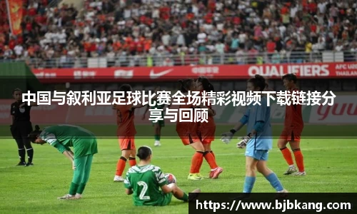 中国与叙利亚足球比赛全场精彩视频下载链接分享与回顾