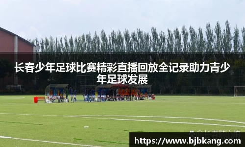 长春少年足球比赛精彩直播回放全记录助力青少年足球发展