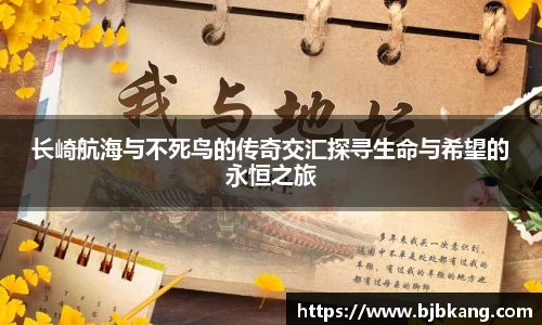 长崎航海与不死鸟的传奇交汇探寻生命与希望的永恒之旅