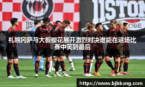 札幌冈萨与大板樱花展开激烈对决谁能在这场比赛中笑到最后