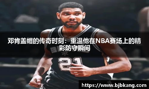 邓肯盖帽的传奇时刻：重温他在NBA赛场上的精彩防守瞬间