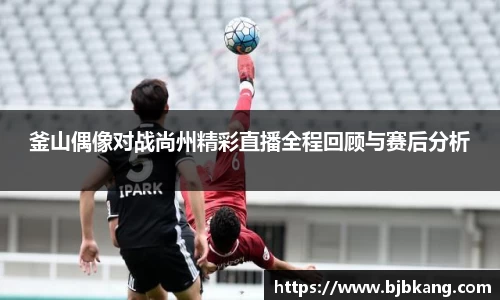 釜山偶像对战尚州精彩直播全程回顾与赛后分析