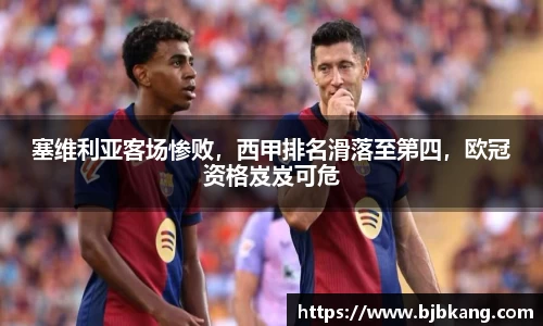 塞维利亚客场惨败，西甲排名滑落至第四，欧冠资格岌岌可危
