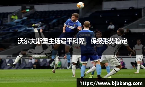 沃尔夫斯堡主场逼平科隆，保级形势稳定